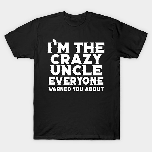 I'm The Crazy Uncle Everyone Warned You About T-Shirt by jerranne